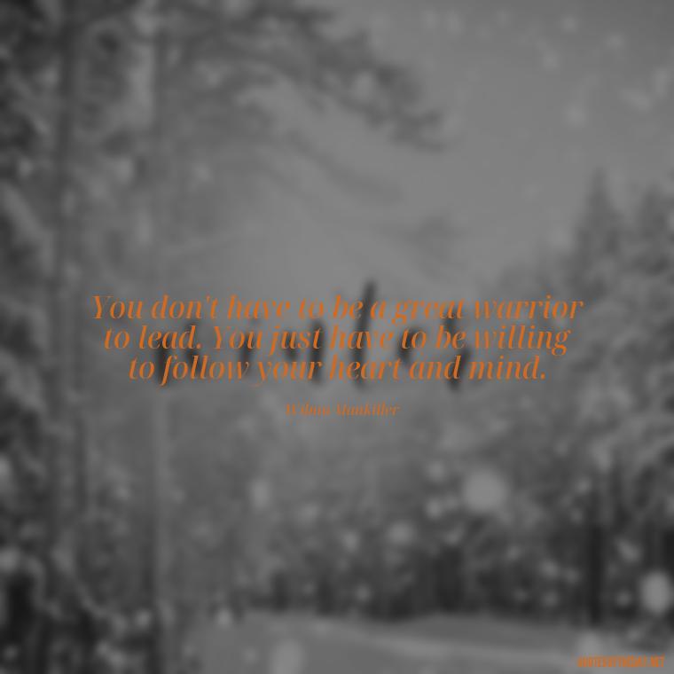 You don't have to be a great warrior to lead. You just have to be willing to follow your heart and mind. - Native American Quotes Short