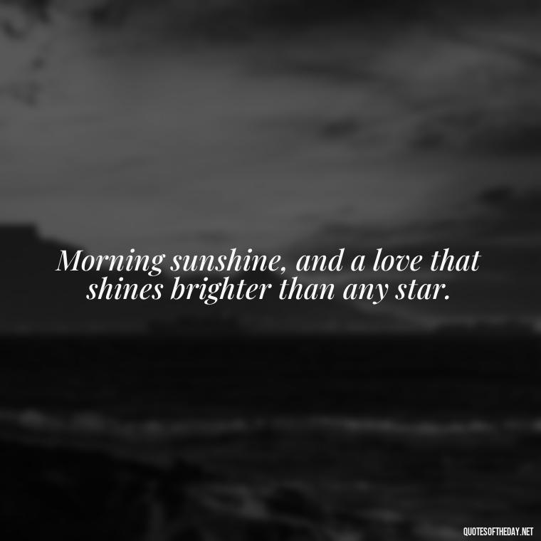 Morning sunshine, and a love that shines brighter than any star. - I Love You Good Morning Quotes