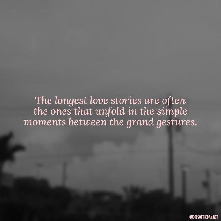 The longest love stories are often the ones that unfold in the simple moments between the grand gestures. - Quotes About Long Love