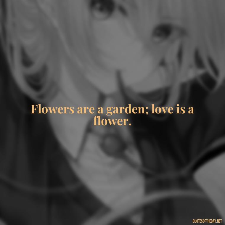 Flowers are a garden; love is a flower. - Love Quotes With Flowers