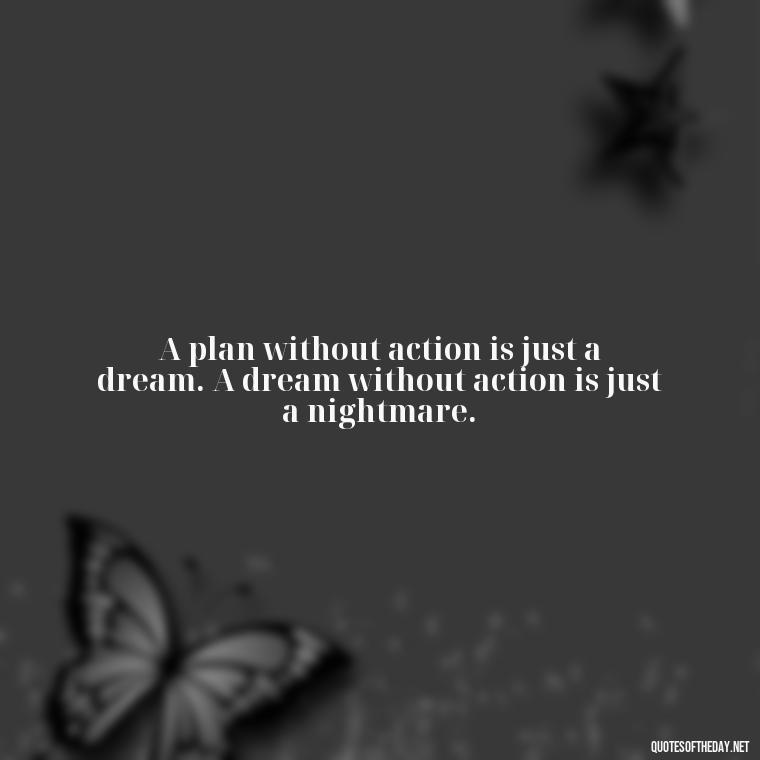 A plan without action is just a dream. A dream without action is just a nightmare. - I Love It When A Plan Comes Together Quote