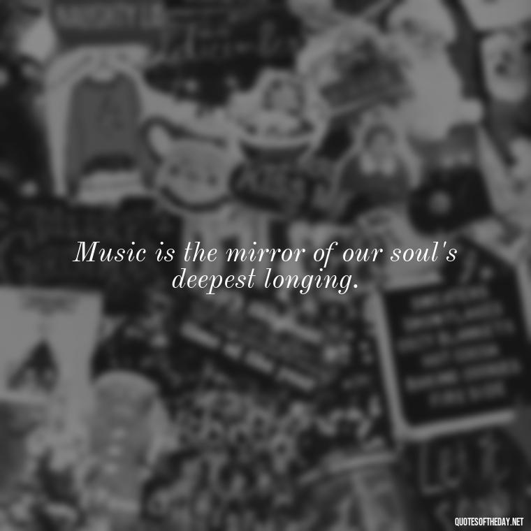 Music is the mirror of our soul's deepest longing. - Short Deep Music Quotes