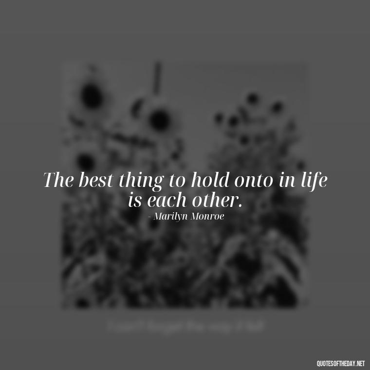 The best thing to hold onto in life is each other. - Love Quotes For The Man You Love