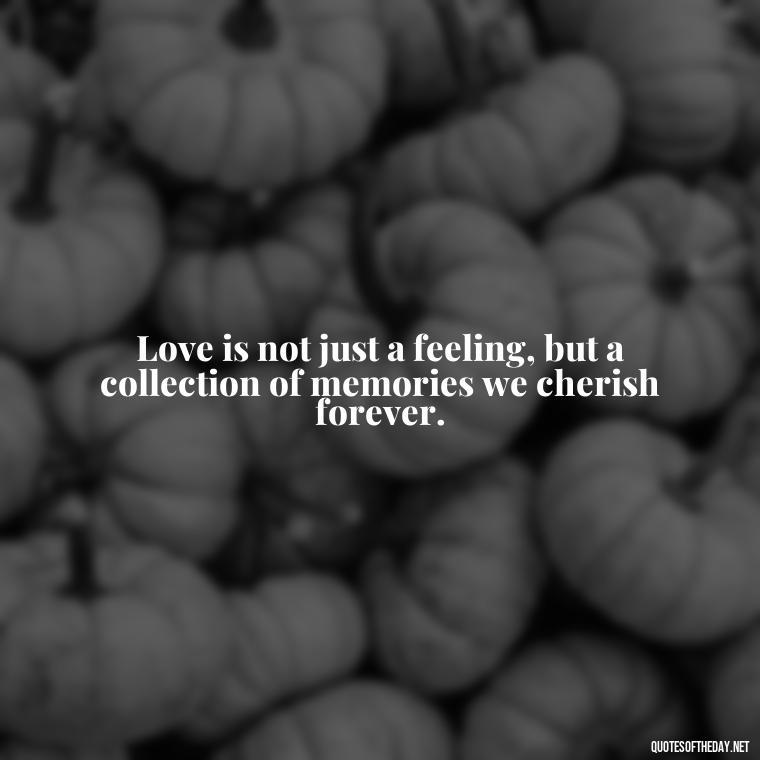 Love is not just a feeling, but a collection of memories we cherish forever. - Memory Love Death Quotes