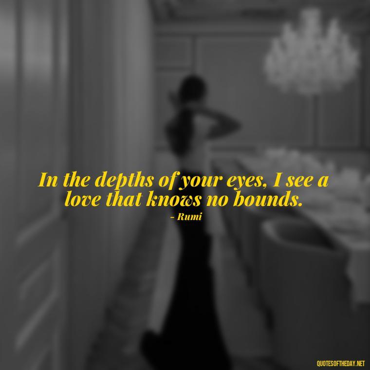 In the depths of your eyes, I see a love that knows no bounds. - Iranian Love Quotes