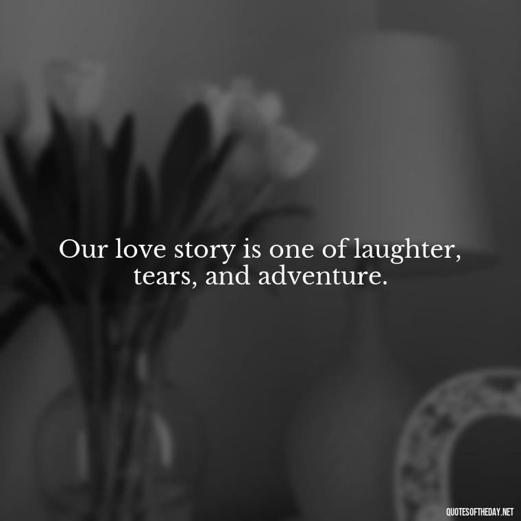 Our love story is one of laughter, tears, and adventure. - Love For My Man Quotes