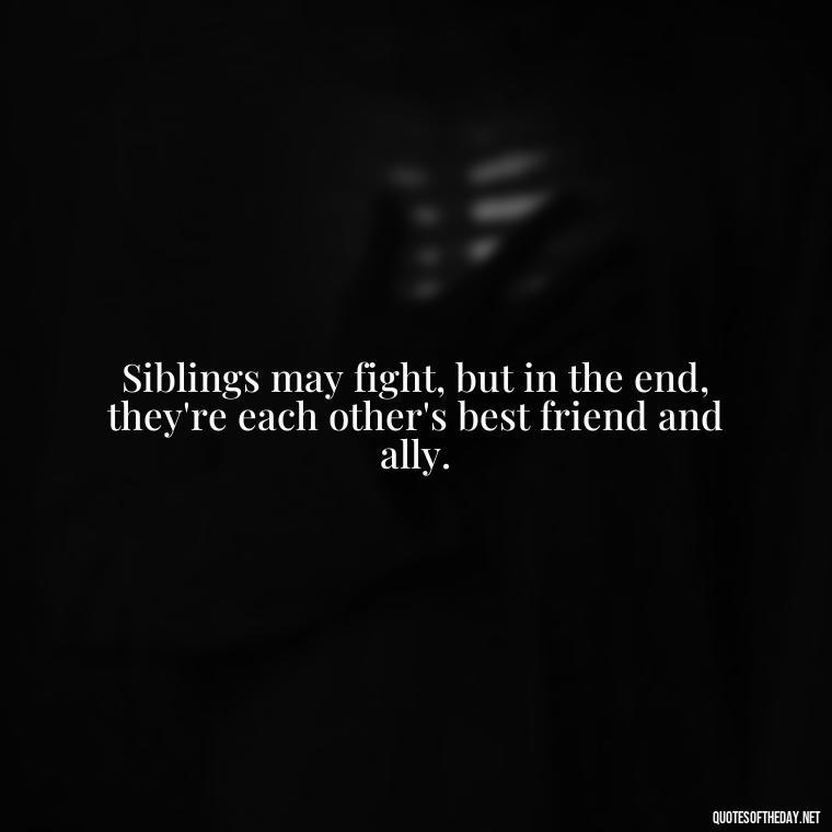 Siblings may fight, but in the end, they're each other's best friend and ally. - Quotes About Brothers Love