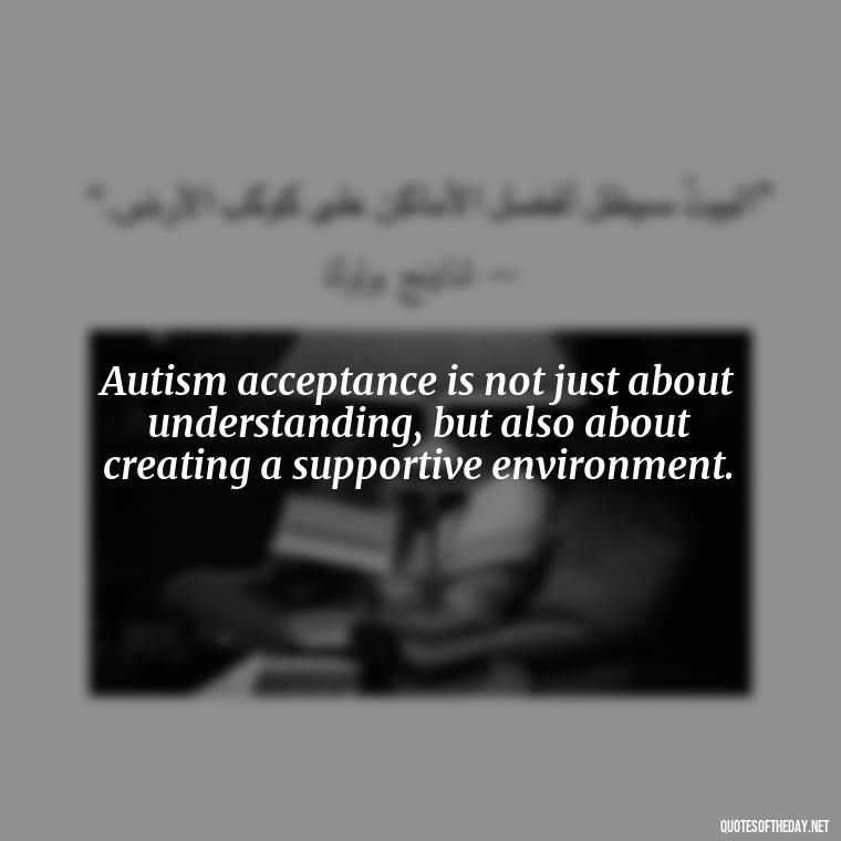 Autism acceptance is not just about understanding, but also about creating a supportive environment. - Autism Quotes Short