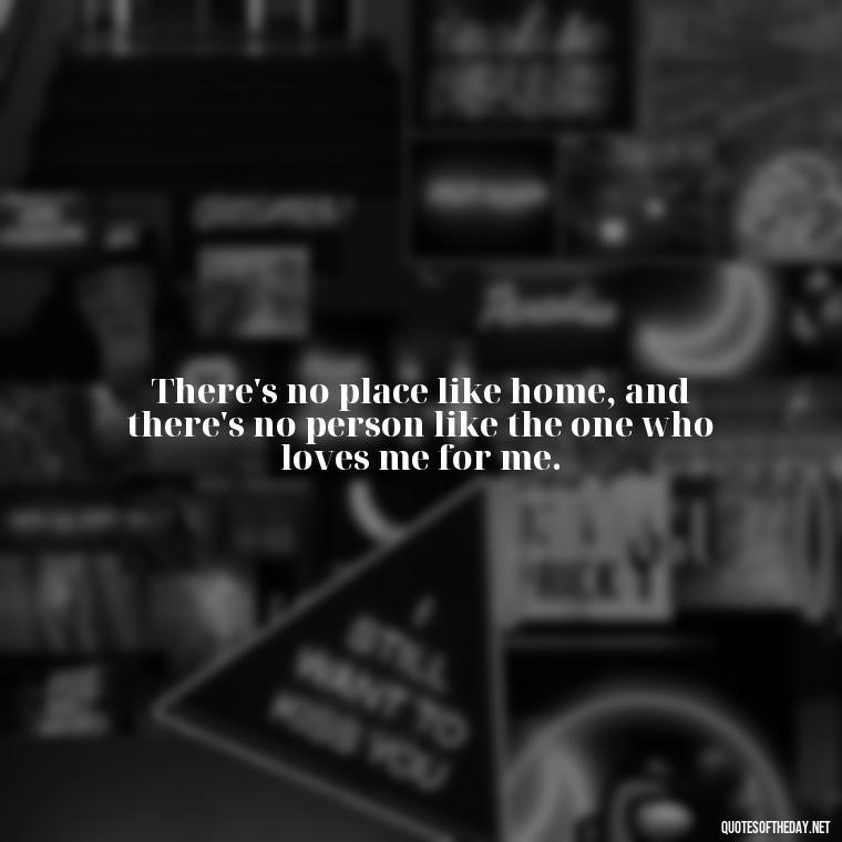 There's no place like home, and there's no person like the one who loves me for me. - Quotes About Hard Times In Love