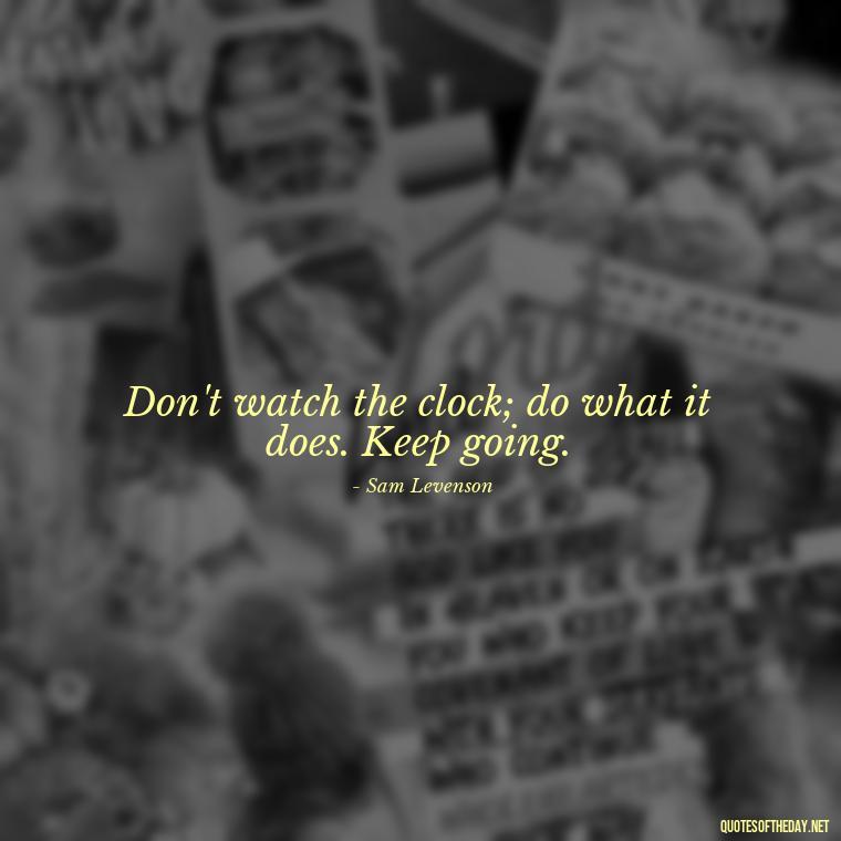 Don't watch the clock; do what it does. Keep going. - Self Inspirational Quotes Short