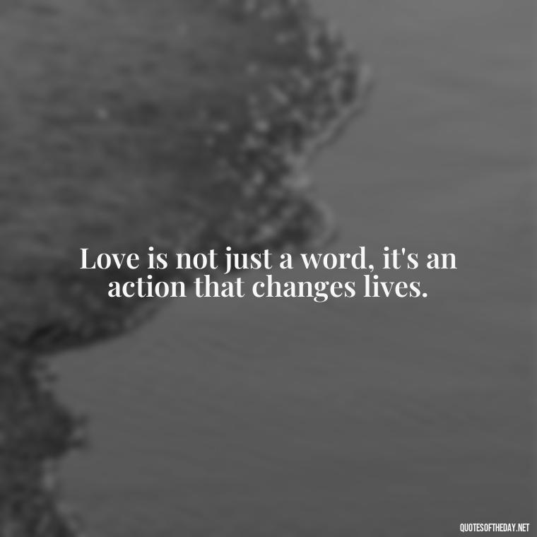 Love is not just a word, it's an action that changes lives. - Love Is Power Quotes