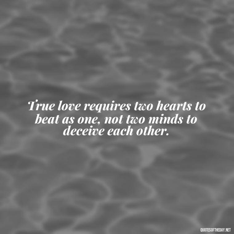 True love requires two hearts to beat as one, not two minds to deceive each other. - Love Lying Quotes