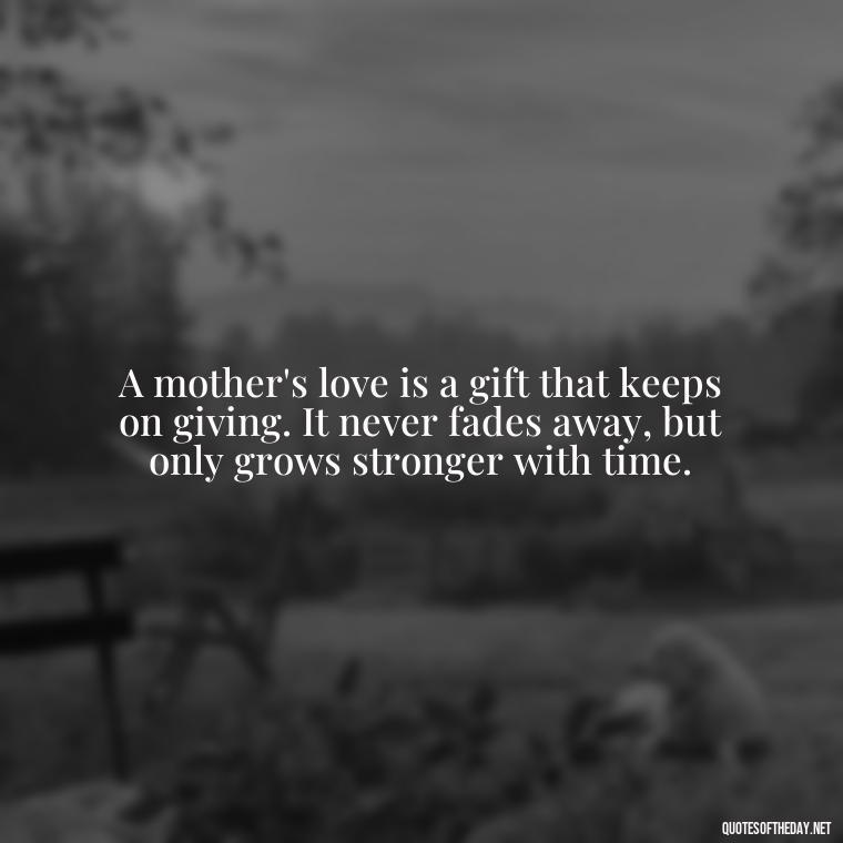 A mother's love is a gift that keeps on giving. It never fades away, but only grows stronger with time. - Bonding Love Mother And Son Quotes