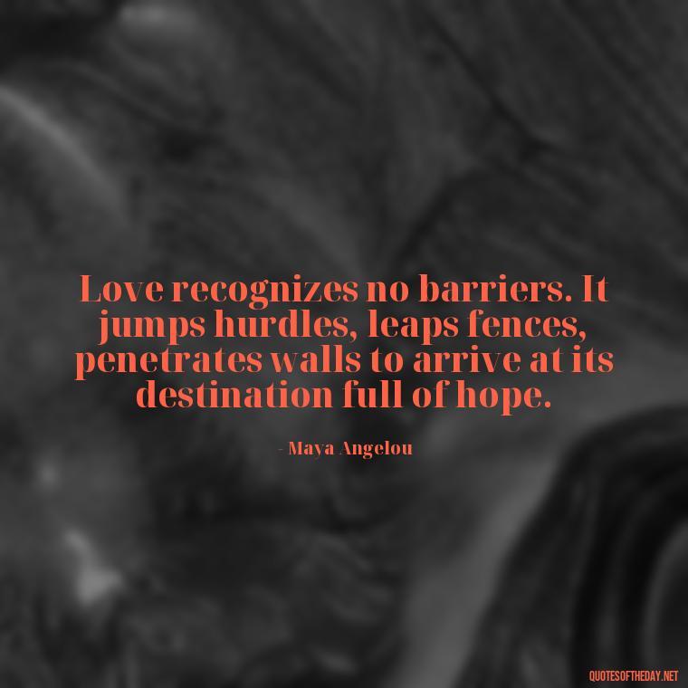 Love recognizes no barriers. It jumps hurdles, leaps fences, penetrates walls to arrive at its destination full of hope. - Love Quotes Background