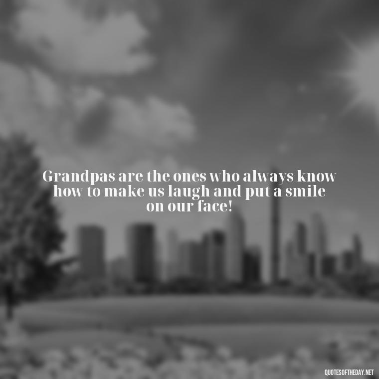 Grandpas are the ones who always know how to make us laugh and put a smile on our face! - I Love You Grandpa Quotes