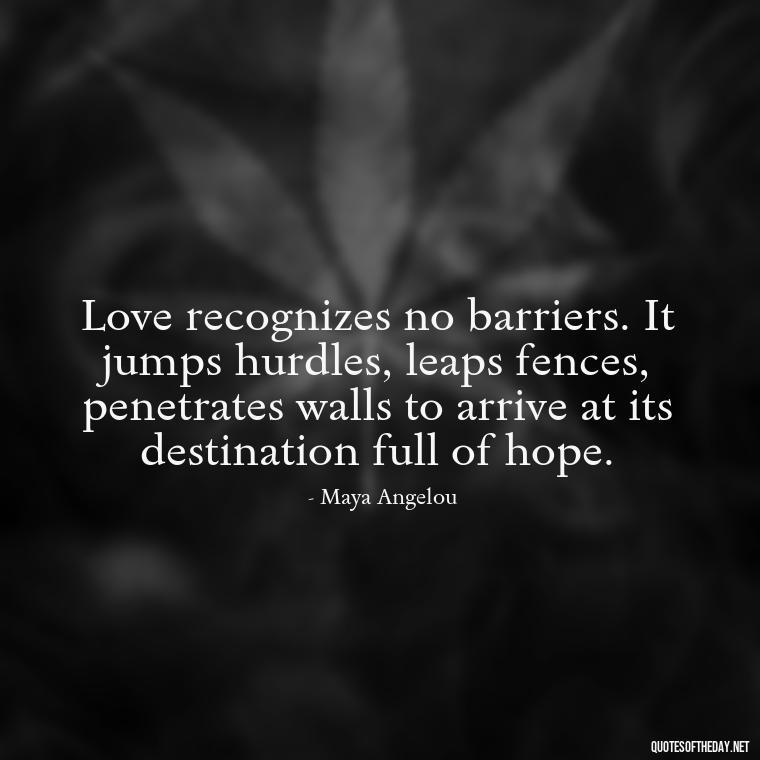 Love recognizes no barriers. It jumps hurdles, leaps fences, penetrates walls to arrive at its destination full of hope. - Deutsch Love Quotes