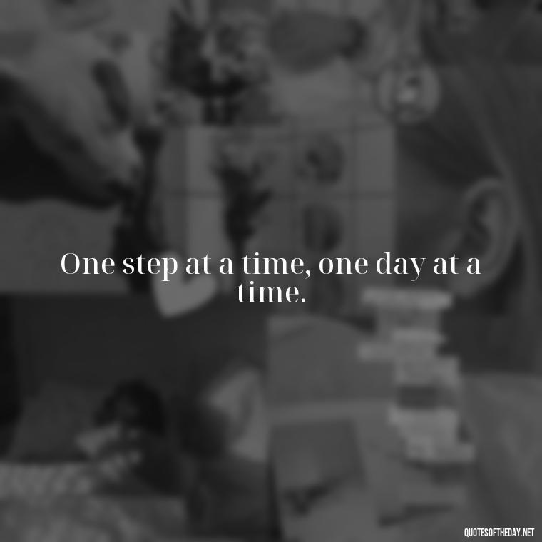 One step at a time, one day at a time. - Perseverance Short Quotes