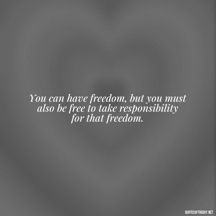 You can have freedom, but you must also be free to take responsibility for that freedom. - Fourth Of July Quotes Short