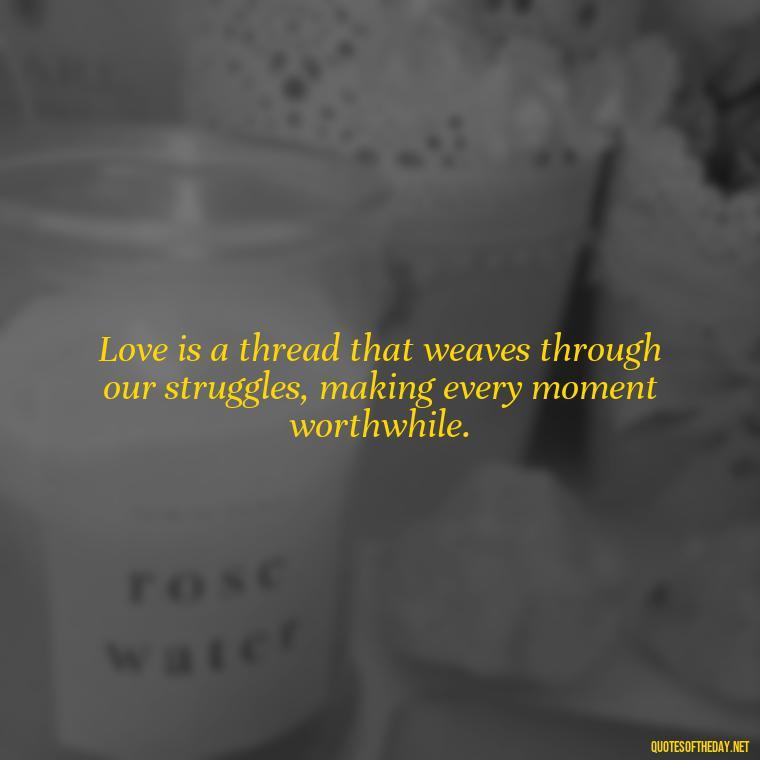 Love is a thread that weaves through our struggles, making every moment worthwhile. - Quotes About Love And Struggle