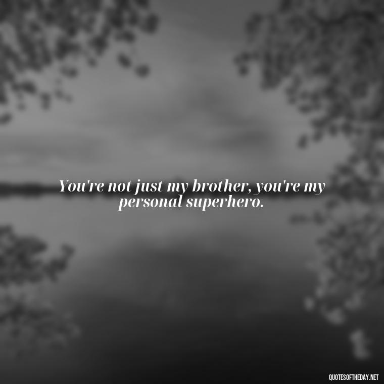 You're not just my brother, you're my personal superhero. - I Love You Quotes For Brother