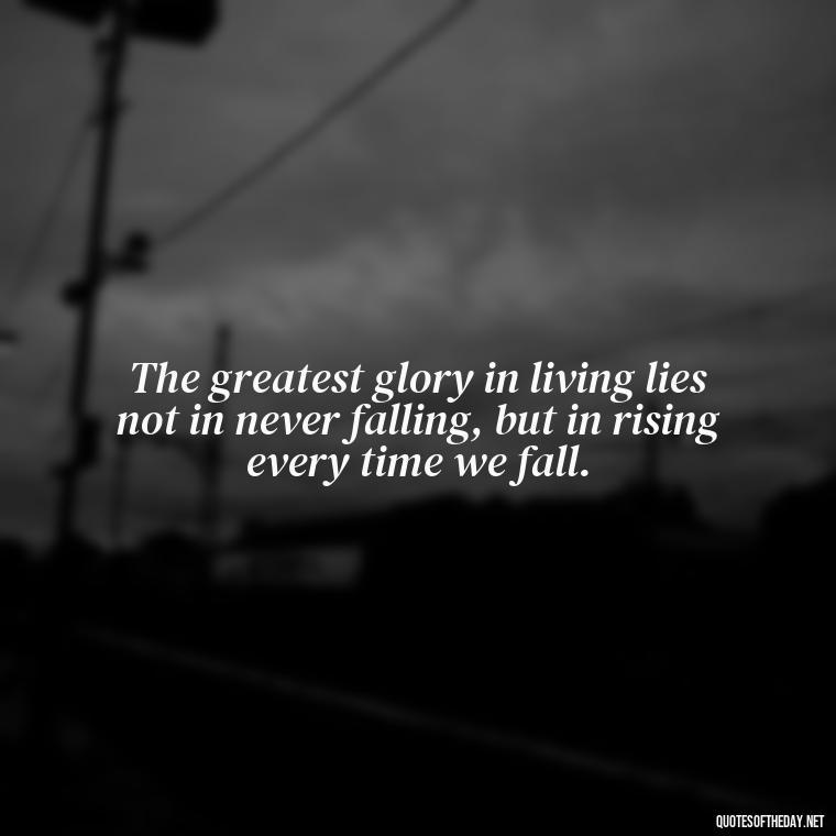 The greatest glory in living lies not in never falling, but in rising every time we fall. - Love And Regret Quotes