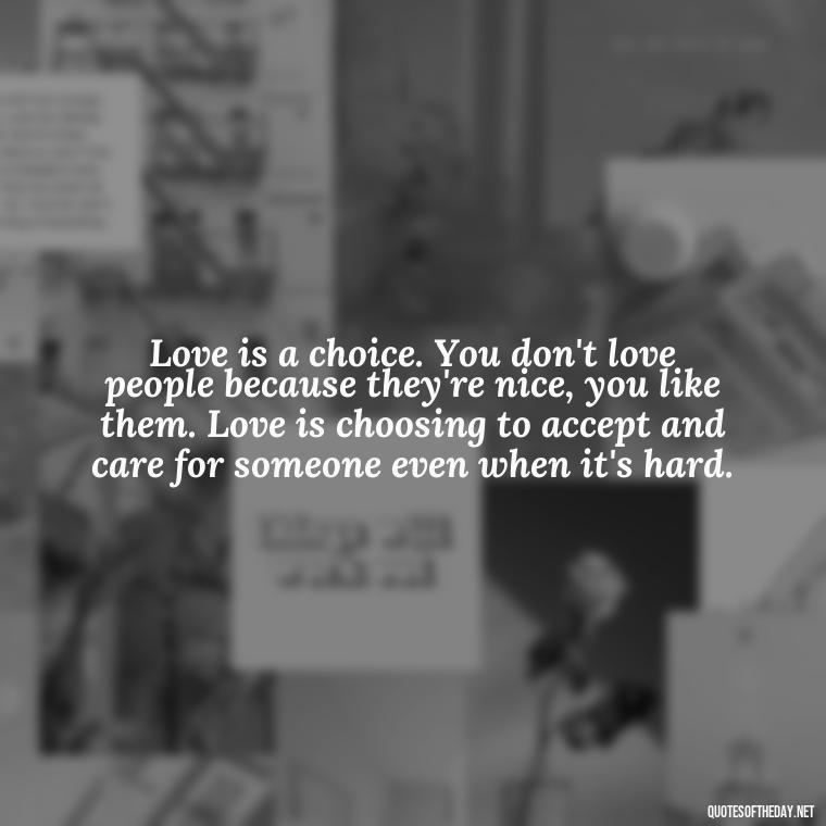 Love is a choice. You don't love people because they're nice, you like them. Love is choosing to accept and care for someone even when it's hard. - Happy Love Day Quotes