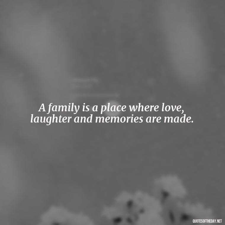 A family is a place where love, laughter and memories are made. - Family And Friends Love Quotes