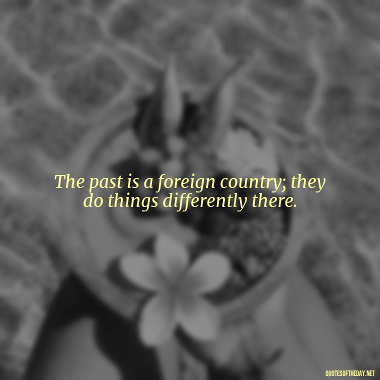 The past is a foreign country; they do things differently there. - Native American Short Quotes