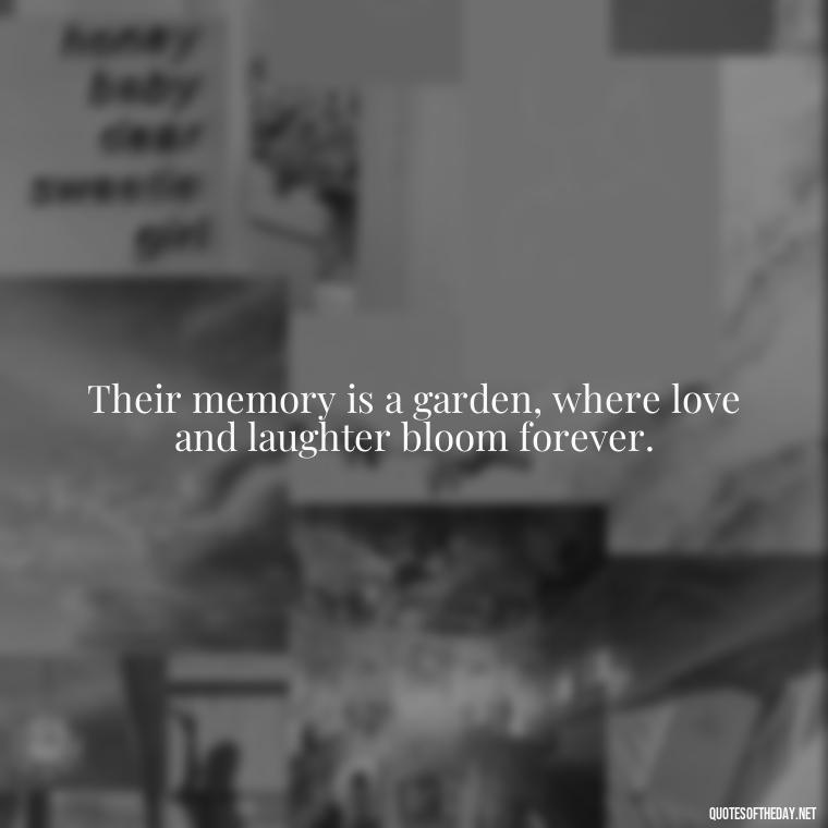 Their memory is a garden, where love and laughter bloom forever. - Losing A Loved One Quotes And Sayings