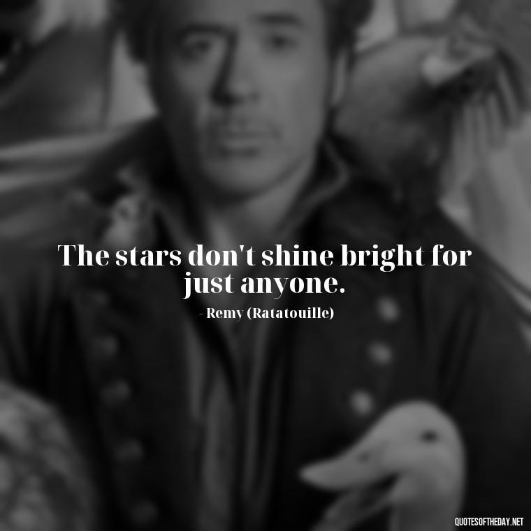 The stars don't shine bright for just anyone. - Short Disney Movie Quotes