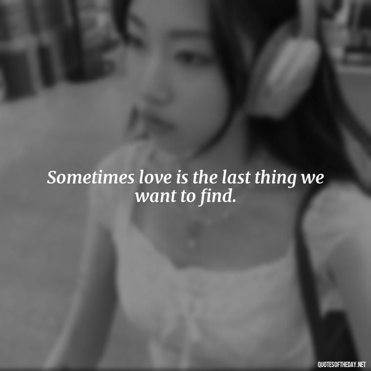 Sometimes love is the last thing we want to find. - Lyrics Morgan Wallen Quotes Short