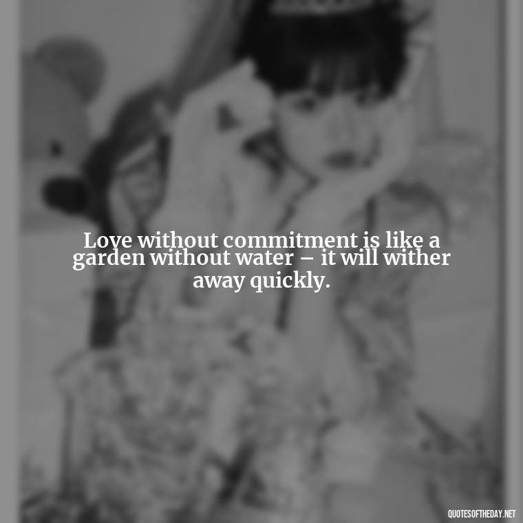 Love without commitment is like a garden without water – it will wither away quickly. - Love Is Commitment Quotes