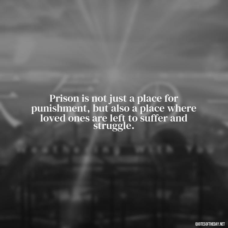 Prison is not just a place for punishment, but also a place where loved ones are left to suffer and struggle. - Jail Quotes Loved Ones