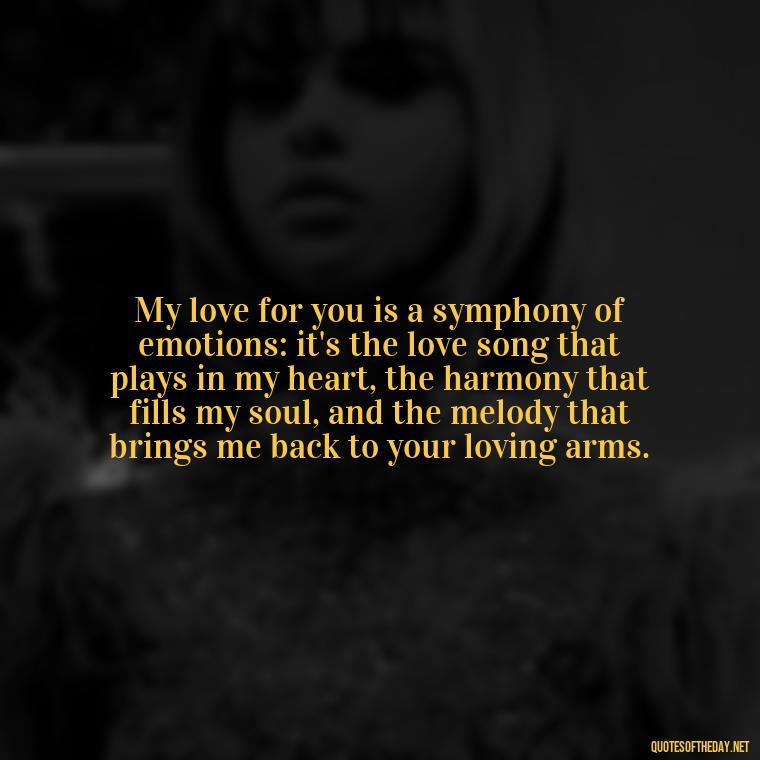 My love for you is a symphony of emotions: it's the love song that plays in my heart, the harmony that fills my soul, and the melody that brings me back to your loving arms. - I Love You More Quotes For Her