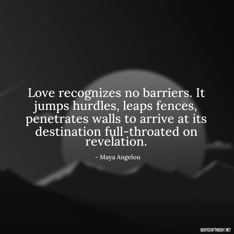 Love recognizes no barriers. It jumps hurdles, leaps fences, penetrates walls to arrive at its destination full-throated on revelation. - Passionate Love Madly In Love Quotes