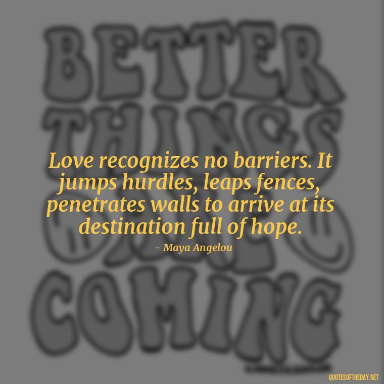 Love recognizes no barriers. It jumps hurdles, leaps fences, penetrates walls to arrive at its destination full of hope. - Love Image Quotes For Her