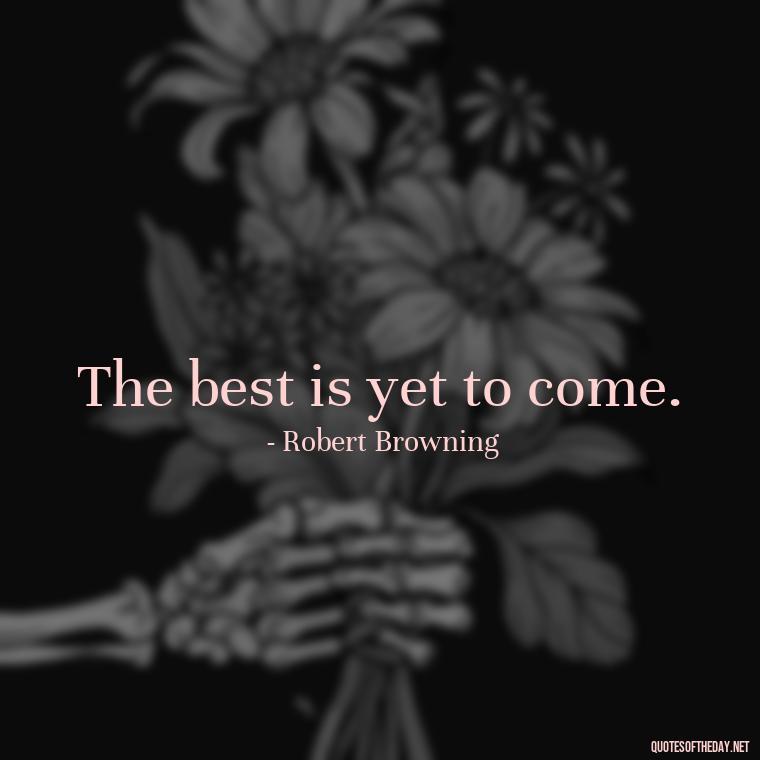 The best is yet to come. - Short Moving On Quotes