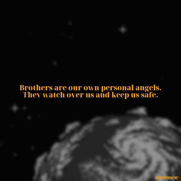 Brothers are our own personal angels. They watch over us and keep us safe. - Quotes About Brothers Love