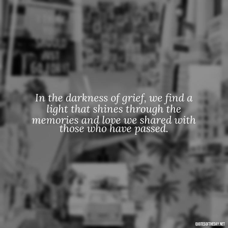 In the darkness of grief, we find a light that shines through the memories and love we shared with those who have passed. - Quotes About Loved Ones Who Passed