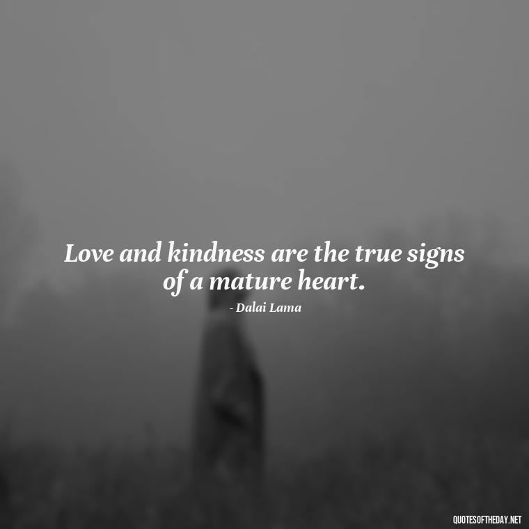 Love and kindness are the true signs of a mature heart. - Dalai Lama Quotes On Love