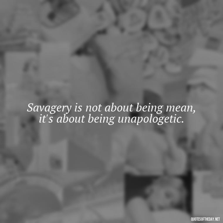 Savagery is not about being mean, it's about being unapologetic. - Savage Short Quotes