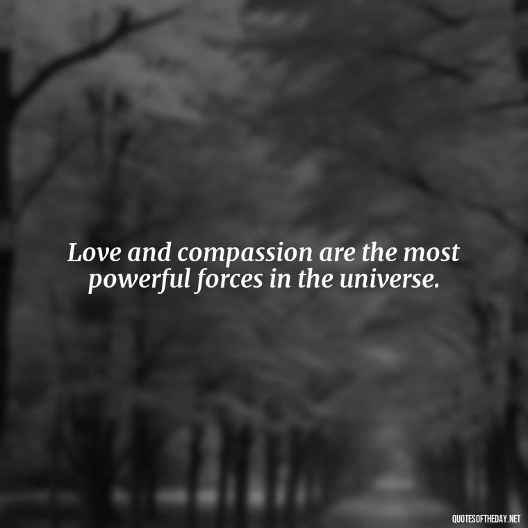 Love and compassion are the most powerful forces in the universe. - Quotes About Love And Compassion