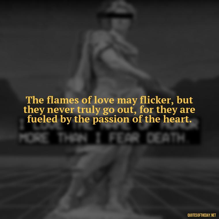 The flames of love may flicker, but they never truly go out, for they are fueled by the passion of the heart. - Love And Fire Quotes