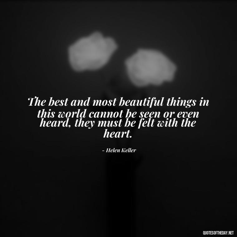 The best and most beautiful things in this world cannot be seen or even heard, they must be felt with the heart. - Love Quotes Simple And Short