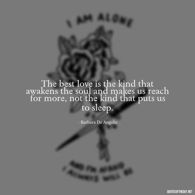 The best love is the kind that awakens the soul and makes us reach for more, not the kind that puts us to sleep. - Love And Blessings Quotes