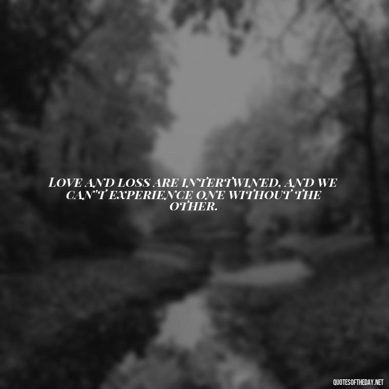 Love and loss are intertwined, and we can't experience one without the other. - Grief Is Love Quotes