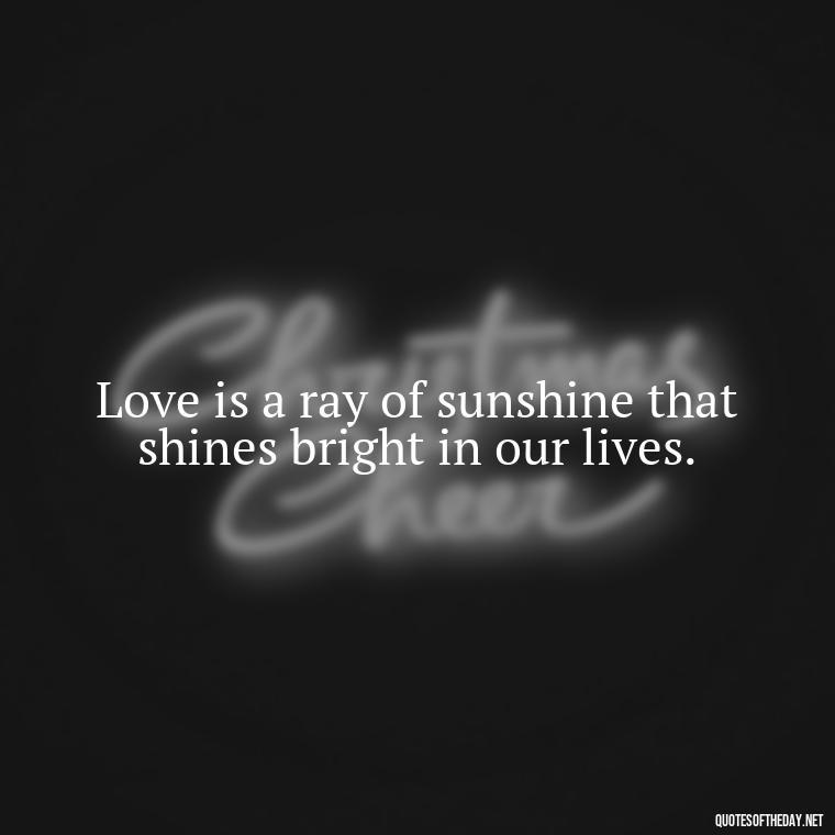 Love is a ray of sunshine that shines bright in our lives. - Quotes About Sun And Love