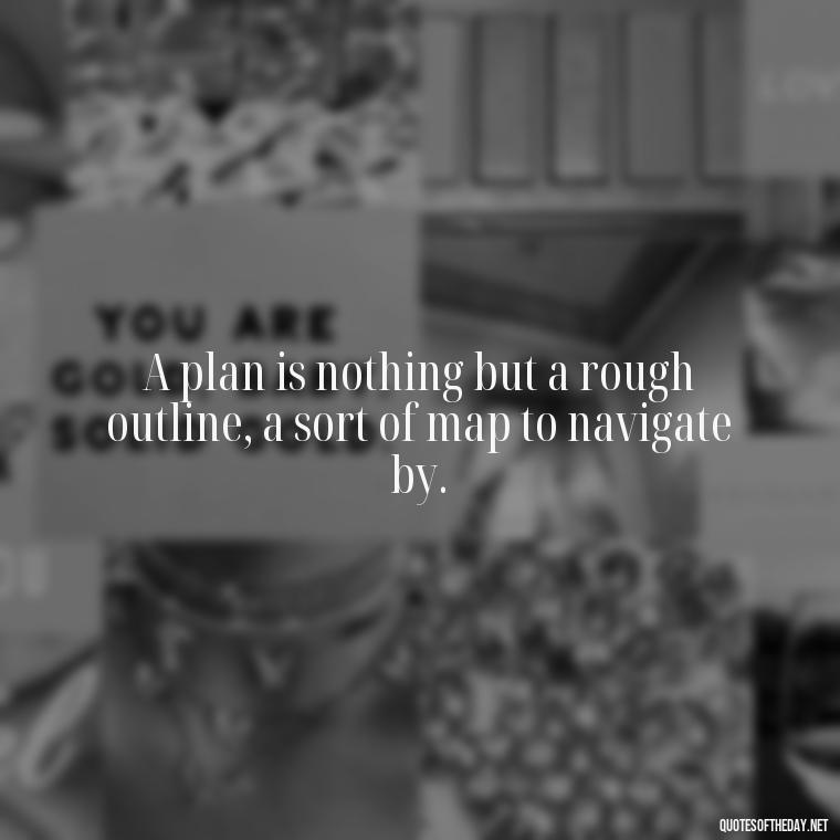 A plan is nothing but a rough outline, a sort of map to navigate by. - I Love It When A Plan Comes Together Quote