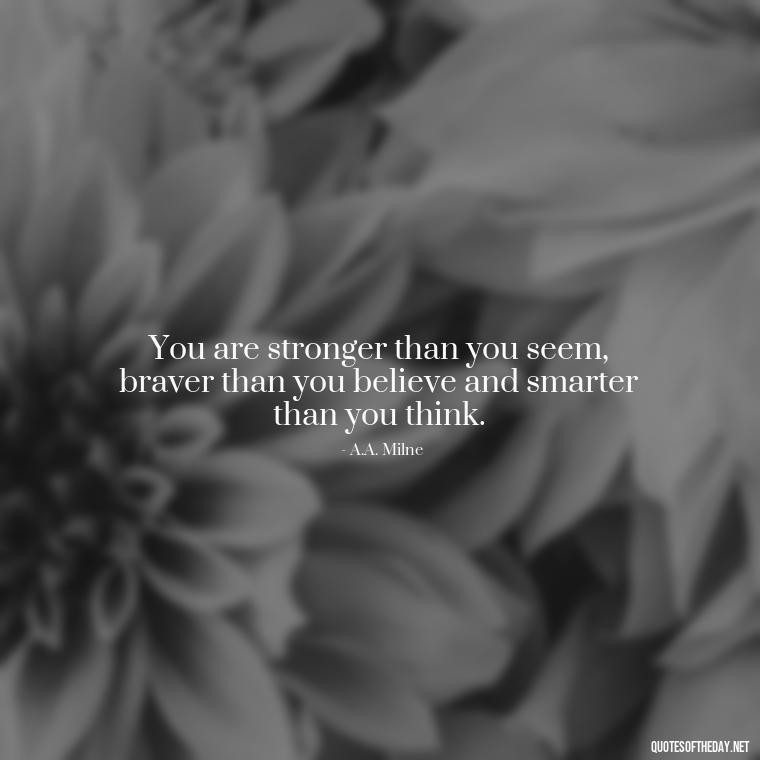 You are stronger than you seem, braver than you believe and smarter than you think. - Short Quotes On Pinterest