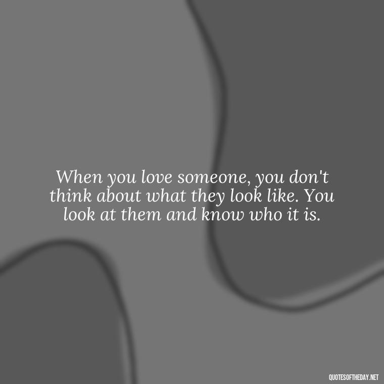 When you love someone, you don't think about what they look like. You look at them and know who it is. - Fight For Love Quotes